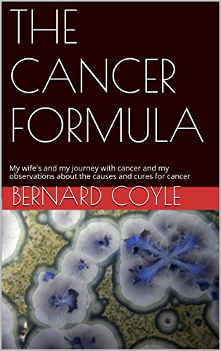 THE CANCER FORMULA: My wife's and my journey with cancer and my observations about the causes and cures for cancer