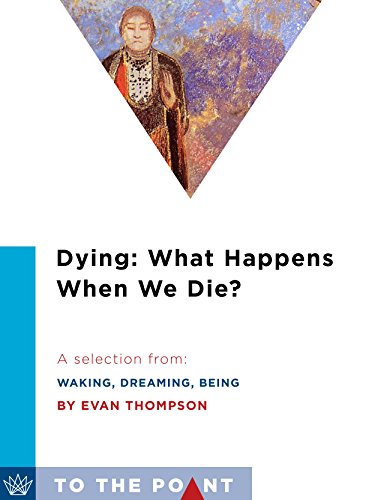 Dying: What Happens When We Die?: A Selection from Waking, Dreaming, Being: Self and Consciousness in Neuroscience, Meditation, and Philosophy