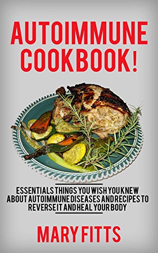 Autoimmune Cookbook: Essentials Things You Wish You Knew about Autoimmune Diseases and Recipes to Reverse it and Heal Your Body