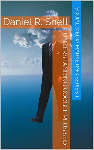 Understanding Google Plus SEO: Daniel R. Snell (Social Media Marketing Pros Book 1)
