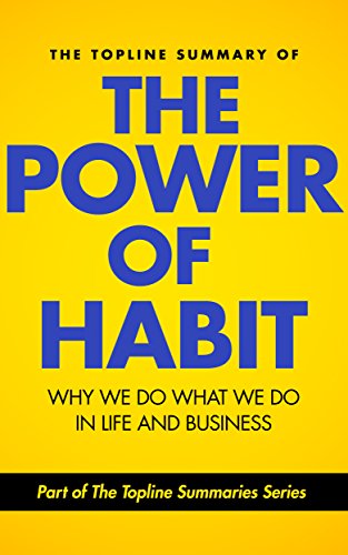 The Topline Summary of: Charles Duhigg's The Power of Habit - Why We Do What We Do in Life and Business (Topline Summaries)