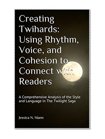 Creating Twihards: Using Rhythm, Voice, and Cohesion to Connect with Readers: A Comprehensive Analysis of the Style and Language in The Twilight Saga