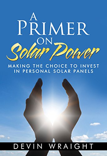 A Primer on Solar Power: Making the Choice to Invest in Personal Solar Panels