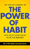 The Topline Summary of: Charles Duhigg's The Power of Habit - Why We Do What We Do in Life and Business (Topline Summaries)