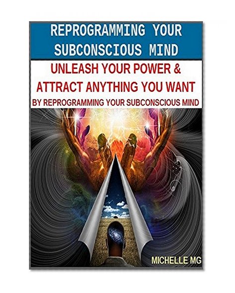 Reprogramming Your Subconscious Mind Unleash Your Power & Attract Anything You Want By Reprogramming Your Subconscious Mind: Unleash Your Power & Attract ... Psychology, Positive Discipline Book 2)
