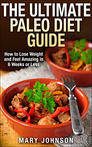 Paleo Diet: The Ultimate Paleo Diet Guide: How to Lose Weight and Feel Amazing in 6 Weeks or Less (Paleo Made Simple)