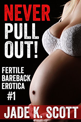 Never Pull Out!: Dangerous Bareback Erotica (Fertile Bareback Erotica Book 1)