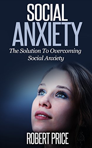 Social Anxiety: The Solution To Overcoming Social Anxiety (Simple Steps To Living Your Life Stress Free, SAD, Social Anxiety Disorder, Self Confidence, How to Build Self Esteem)