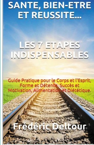 SantÃ©, Bien-Ãªtre et rÃ©ussite? Les 7 Ã©tapes Indispensables: Guide Pratique pour le Corps et l'Esprit, Forme et DÃ©tente, SuccÃ¨s et Motivation, ... et Psychologie.) (Volume 1) (French Edition)