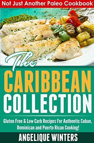 Not Just Another Paleo Cookbook: The Caribbean Collection: Gluten Free & Low Carb Recipes For Authentic Cuban, Dominican And Puerto Rican Cooking!