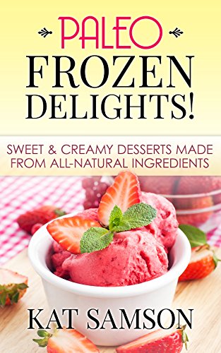 Paleo Frozen Delights: Sweet & Creamy Desserts Made From All-Natural Ingredients