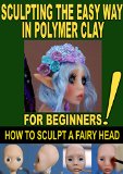 SCULPTING THE EASY WAY IN POLYMER CLAY FOR BEGINNERS 2: How to sculpt a fairy head in Polymer clay (Sculpting the easy way for beginners)