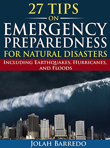 27 Tips on Emergency Preparedness for Natural Disasters: Including Earthquakes, Hurricanes, and Floods