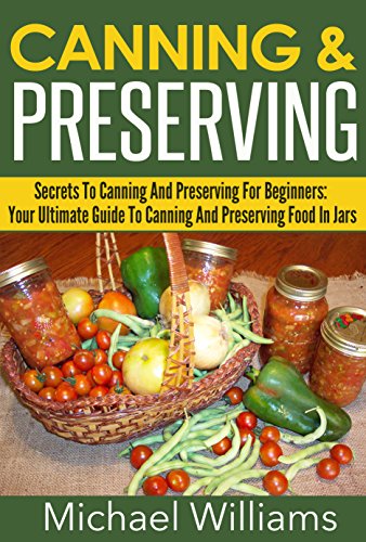 Canning & Preserving - Secrets To Canning And Preserving For Beginners: Your Ultimate Guide To Canning And Preserving Food In Jars (Canning & Preserving, ... Supplies, Canning Jars, Canning Meat)