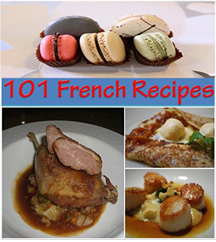 French Recipes: 101 French Recipes for Snacks, Appetizers, Dinner and Dessert - The Home Cook's French Cookbook (french cooking, french recipes, french cookbook, french cuisine)
