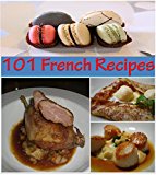 French Recipes: 101 French Recipes for Snacks, Appetizers, Dinner and Dessert - The Home Cook's French Cookbook (french cooking, french recipes, french cookbook, french cuisine)