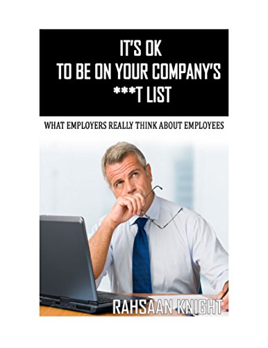 IT'S OK TO BE ON YOUR COMPANY'S ***T LIST: WHAT EMPLOYERS REALLY THINK ABOUT EMPLOYEES