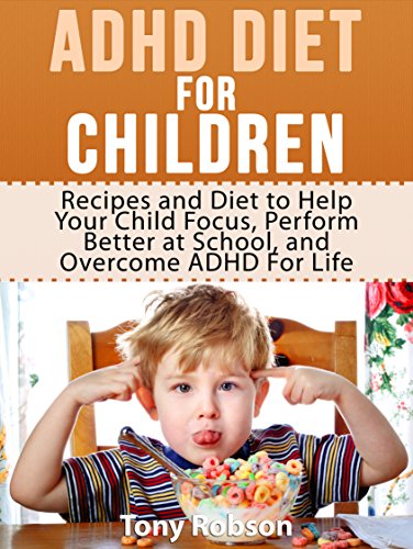 ADHD Diet For Children: Recipes and Diet to Help Your Child Focus, Perform Better at School, and Overcome ADHD For Life (ADHD Diet)