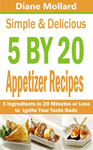 Simple & Delicious 5 by 20 Appetizer Recipe Book: 5 Ingredients in 20 Minutes or Less to Ignite Your Taste Buds
