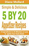 Simple & Delicious 5 by 20 Appetizer Recipe Book: 5 Ingredients in 20 Minutes or Less to Ignite Your Taste Buds