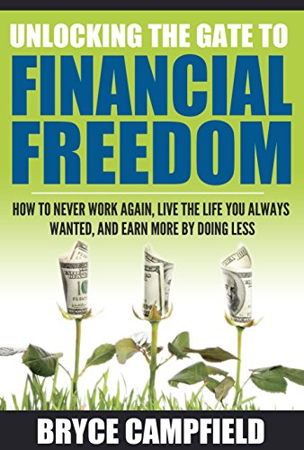 Unlocking the Gate to Financial Freedom: How to Never Work Again, Live the Life You Always Wanted, and Earn More by Doing Less.