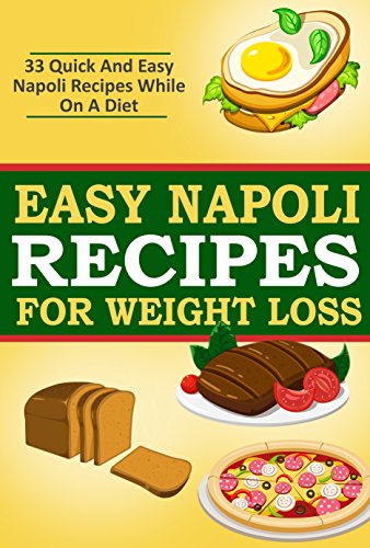 Easy Napoli Recipes for Weight Loss: 33 Quick and Easy Napoli Recipes! (Italian Recipes, Cooking, Cookbook, Fancy Cuisine)