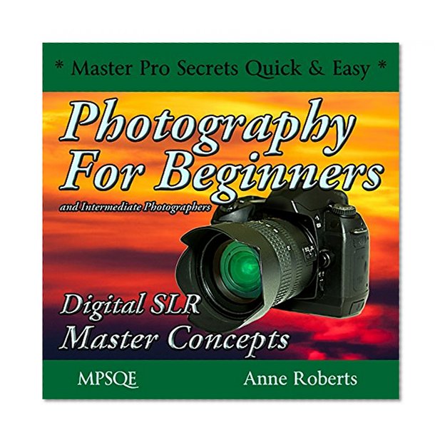Photography for Beginners and Intermediate Photographers - Digital SLR Master Concepts: The Photography Book on DSLR cameras and equipment with instruction ... * Master Pro Secrets Quick & Easy Book 1 5)
