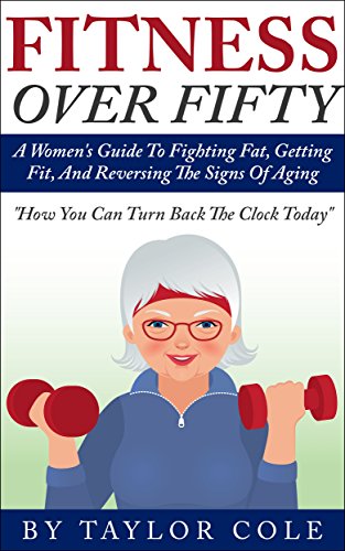 Fitness Over Fifty: A Women's Guide To Fighting Fat, Getting Fit,  And Reversing The Signs Of Aging (Fitness over 50, Healthy Women's Life, Women's Excercise)