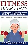 Fitness Over Fifty: A Women's Guide To Fighting Fat, Getting Fit,  And Reversing The Signs Of Aging (Fitness over 50, Healthy Women's Life, Women's Excercise)