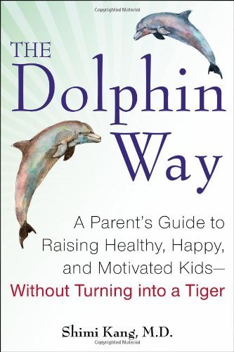 The Dolphin Way: A Parent's Guide to Raising Healthy, Happy, and Motivated Kids?Without Turning into a Tiger by Kang, Shimi (2014) Hardcover