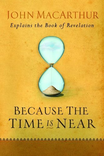 Because the Time is Near: John MacArthur Explains the Book of Revelation by John MacArthur (2007) Paperback