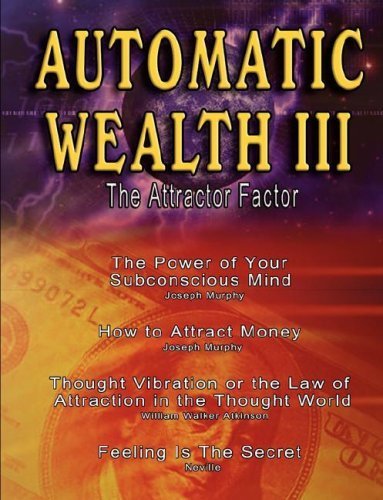 Automatic Wealth III: The Attractor Factor - Including:The Power of Your Subconscious Mind, How to Attract Money, The Law of Attraction AND Feeling Is The Secret by Joseph Murphy, William Walker Atkinson, Neville Goddard (2007) Paperback