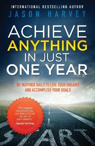 Achieve Anything in Just One Year: Be Inspired Daily to Live Your Dreams and Accomplish Your Goals by Harvey, Jason (2010) Paperback