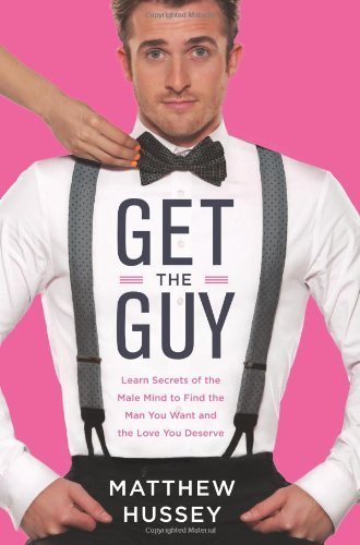 Get the Guy: Learn Secrets of the Male Mind to Find the Man You Want and the Love You Deserve by Hussey, Matthew (2013) Hardcover