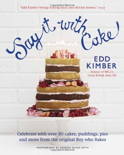 Say It With Cake: Celebrate with Over 80 Cakes, Puddings, Pies and More from the original Boy Who Bakes Winner of BBC2's Great British Bake Off by Edd Kimber (2012) Hardcover