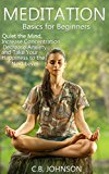 Meditation Basics for Beginners: Quiet the Mind, Increase Concentration, Decrease Anxiety, and Take Your Happiness to the Next Level (Mindfulness, Meditation ... Mindful Meditation, Stress Management)