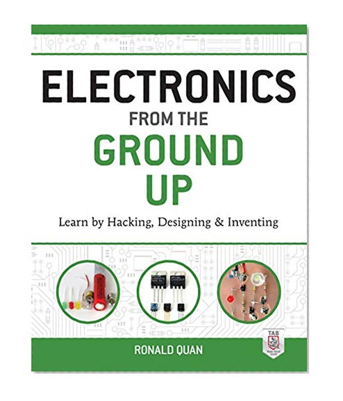 Electronics from the Ground Up: Learn by Hacking, Designing, and Inventing