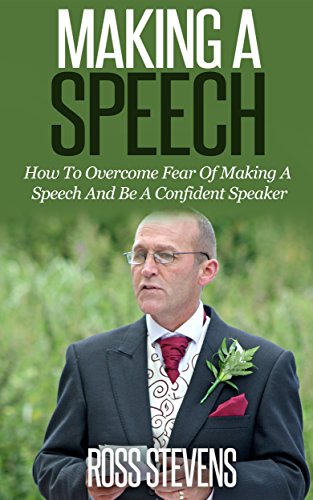Making A Speech: How To Overcome Fear Of Making A Speech And Be A Confident Speaker