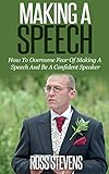 Making A Speech: How To Overcome Fear Of Making A Speech And Be A Confident Speaker