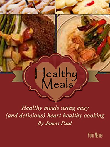 Quick and Easy Heart Healthy Meals: Heart healthy meals using easy (and delicious) heart healthy cooking (Quick and Easy Recipes Book 1)