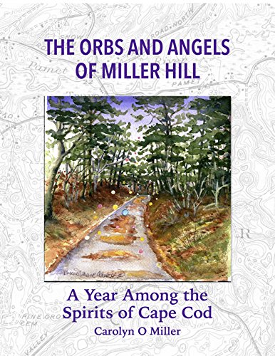 The Orbs and Angels of Miller Hill: A Year Among the Spirits of Cape Cod