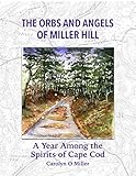 The Orbs and Angels of Miller Hill: A Year Among the Spirits of Cape Cod