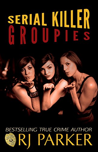 Serial Killer Groupies (True CRIME Library RJPP Book 19)