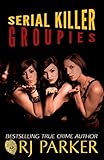 Serial Killer Groupies and Hybristophilia: Why Some Women Love Serial Killers and are Sexually Aroused by Hardened Criminals (True Crime Murder and Mayhem)