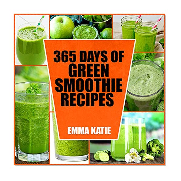 Green Smoothie: 365 Days of Green Smoothie Recipes (Green Smoothies, Green Smoothie Recipes, Green Smoothie Cleanse, Green Smoothie Diet, 10 Day Green Smoothie Cleanse, Green Smoothie of the Week)