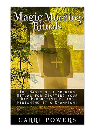 Magic Morning Rituals: The Magic of a Morning Ritual for Starting your Day Productively, and Finishing it a Champion! (Endless Abundance Book 3)
