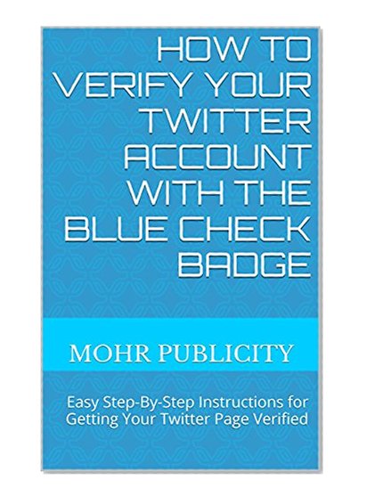 How To Verify Your Twitter Account with the Blue Check Badge: Easy Step-By-Step Instructions for Getting Your Twitter Page Verified