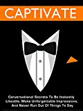 Captivate: Conversational Secrets To Be Instantly Likeable, Make Unforgettable Impressions, And Never Run Out Of Things To Say