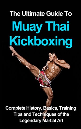 The ultimate guide to Muay Thai Kickboxing: complete history, basics, training tips and techniques of the legendary martial art
