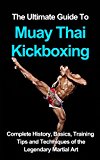 The ultimate guide to Muay Thai Kickboxing: complete history, basics, training tips and techniques of the legendary martial art